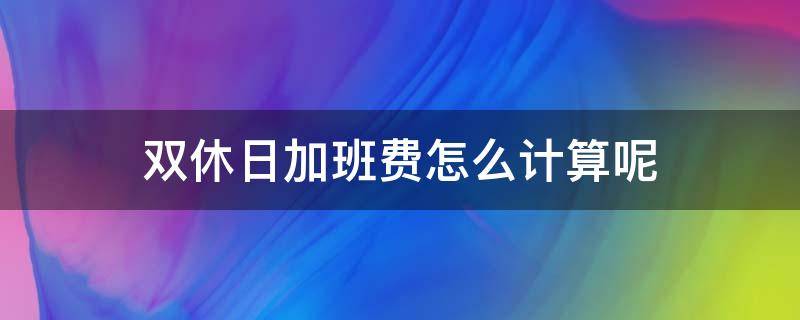 双休日加班费怎么计算呢（双休日加班费如何计算）