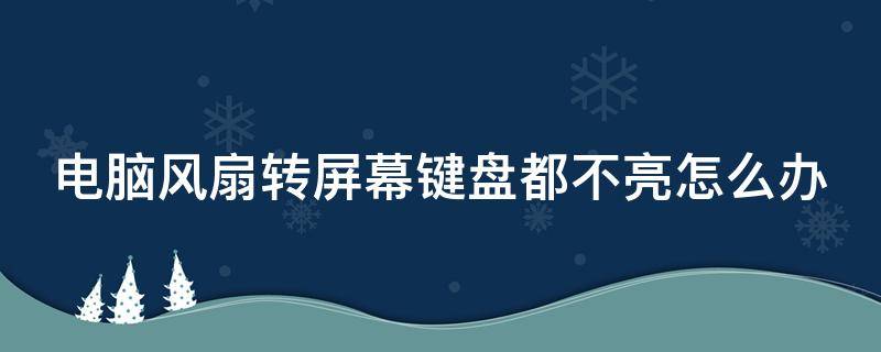 电脑风扇转屏幕键盘都不亮怎么办 电脑风扇转屏幕键盘都不亮怎么办呢