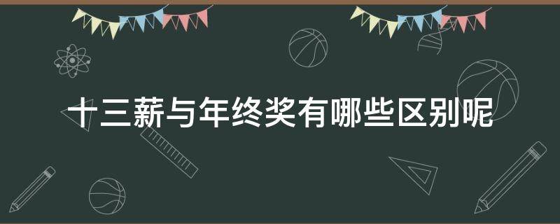 十三薪与年终奖有哪些区别呢（十三薪跟年终奖有什么区别）