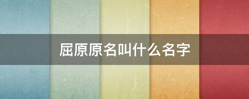 屈原原名叫什么名字（屈原原名是什么）