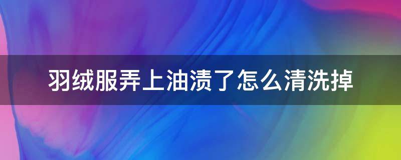 羽绒服弄上油渍了怎么清洗掉 怎样洗去羽绒服上的油渍