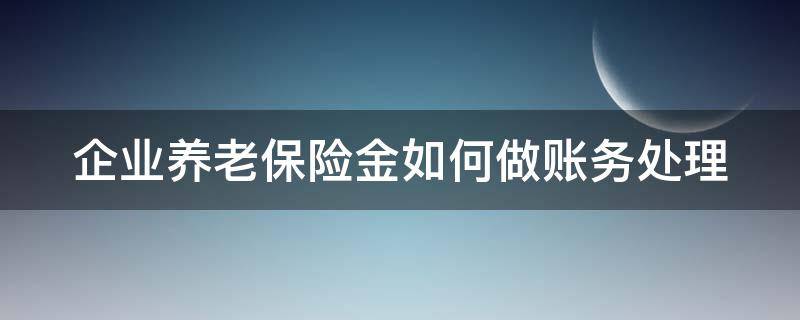 企业养老保险金如何做账务处理 企业养老保险金如何做账务处理流程