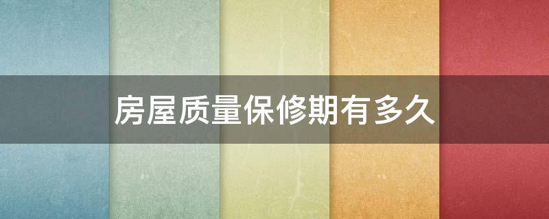 房屋质量保修期有多久 房子的质量保修几年