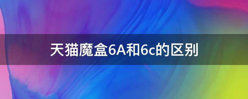 天猫魔盒6A和6c的区别（天猫魔盒6a与天猫魔盒6）