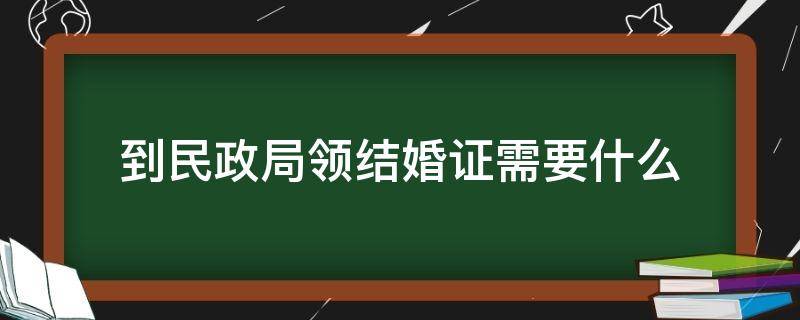 到民政局领结婚证需要什么（去民政局领结婚证需要什么）