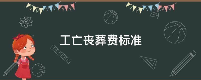 工亡丧葬费标准 工亡丧葬费标准2021