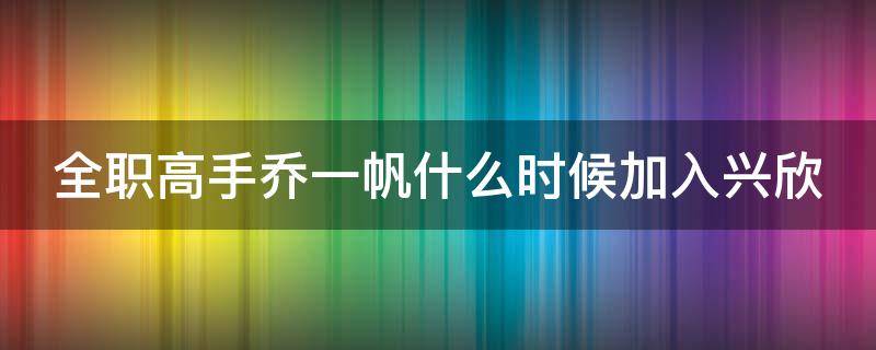 全职高手乔一帆什么时候加入兴欣（全职高手乔一帆最后在哪个战队）