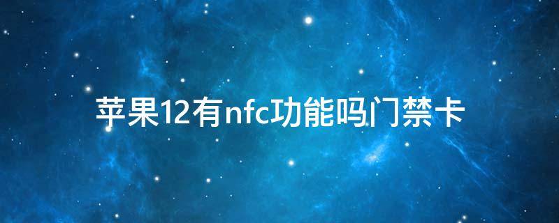 苹果12有nfc功能吗门禁卡 苹果12有没有nfc功能门禁卡