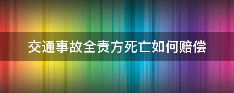 交通事故全责方死亡如何赔偿（交通事故全责方死亡能获得赔偿吗）