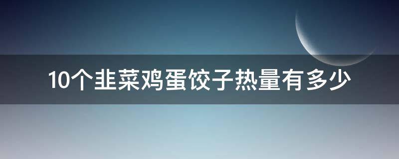 10个韭菜鸡蛋饺子热量有多少 20个韭菜鸡蛋饺子热量多少