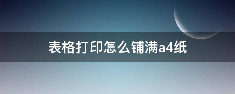 表格打印怎么铺满a4纸（word表格打印怎么铺满a4纸）