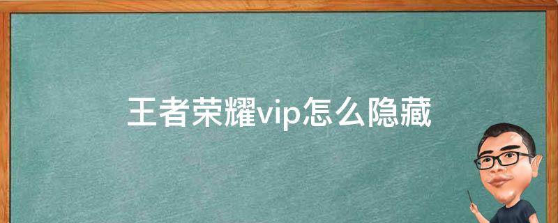 王者荣耀vip怎么隐藏（如何隐藏王者荣耀vip）