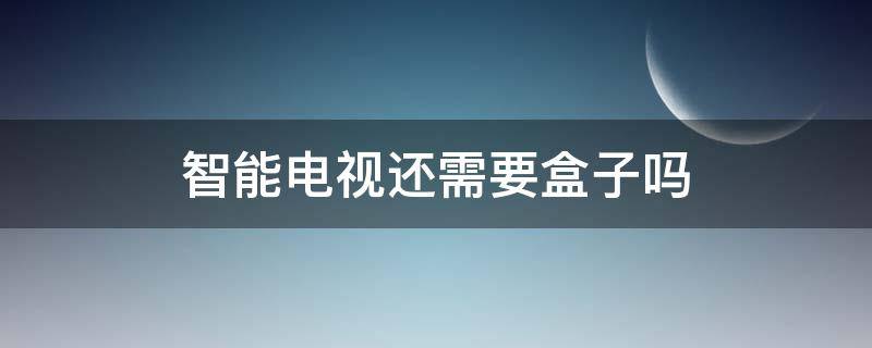 智能电视还需要盒子吗 智能电视还要不要盒子