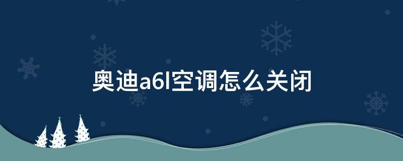 奥迪a6l空调怎么关闭 06款奥迪a6l空调怎么关闭