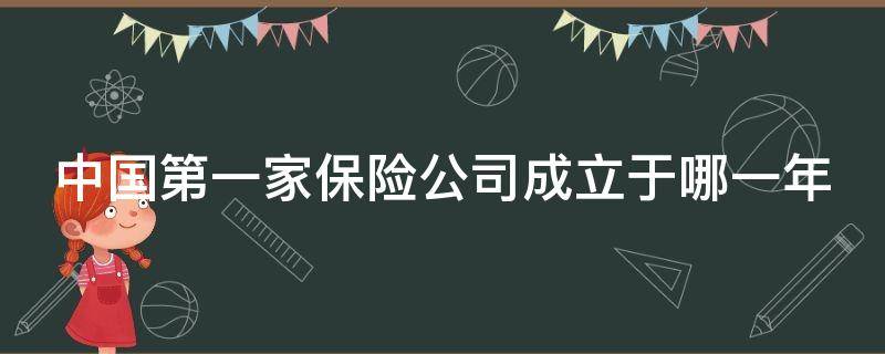 中国第一家保险公司成立于哪一年（中国第一家保险公司是哪年成立的）