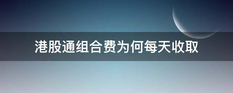 港股通组合费为何每天收取（港股通组合费为何每天收取好几百）