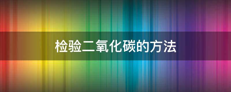 检验二氧化碳的方法 生物检验二氧化碳的方法