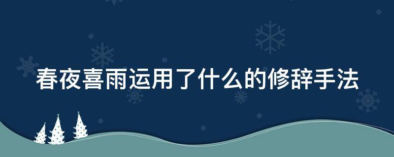 春夜喜雨运用了什么的修辞手法（春夜喜雨应用了什么修辞手法）