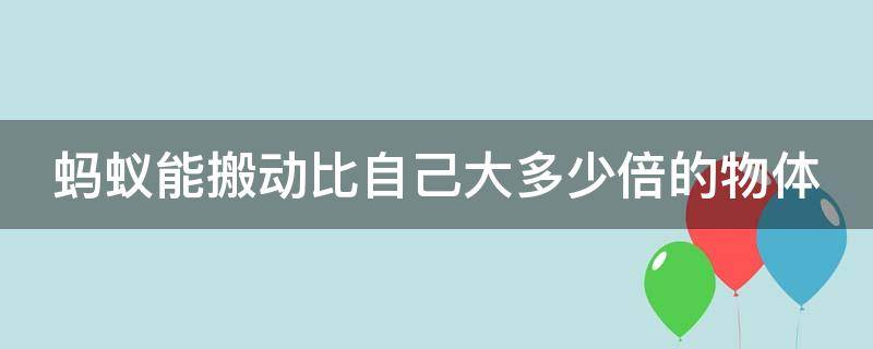 蚂蚁能搬动比自己大多少倍的物体 蚂蚁能搬动比自己大多少倍的物体实验