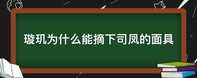 璇玑为什么能摘下司凤的面具（司凤把璇玑衣服拉上去）