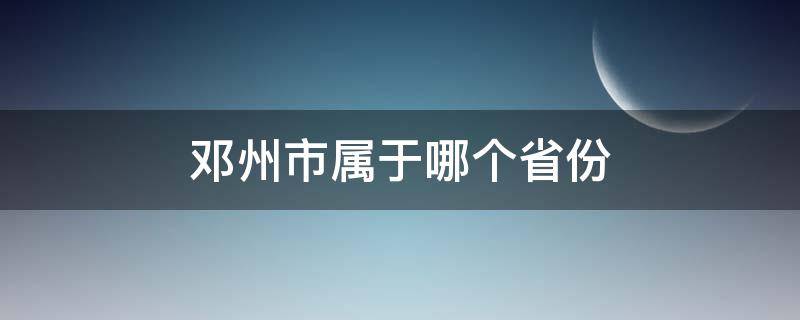 邓州市属于哪个省份 河南邓州市属于哪个市