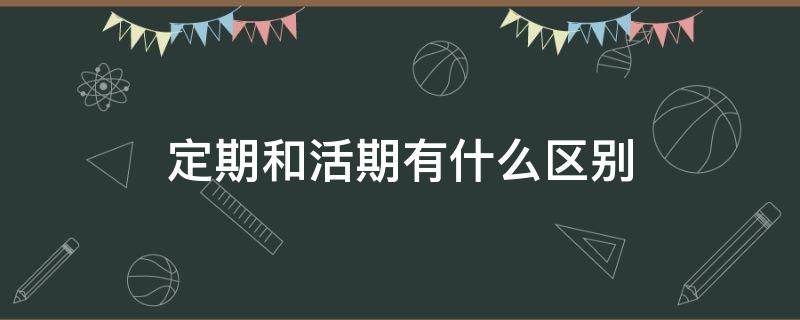 定期和活期有什么区别 农行定期和活期有什么区别