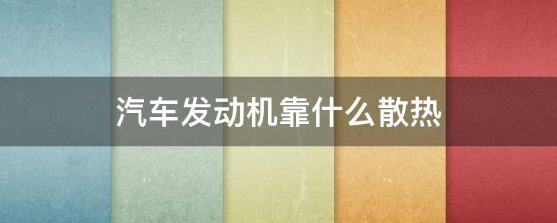 汽车发动机靠什么散热 发动机是怎么散热的