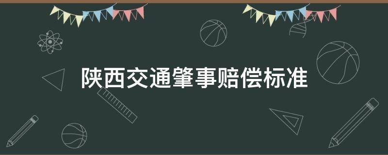 陕西交通肇事赔偿标准 陕西省交通事故损害赔偿标准