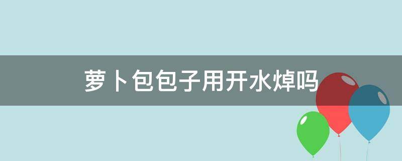 萝卜包包子用开水焯吗 胡萝卜包包子用先焯水吗