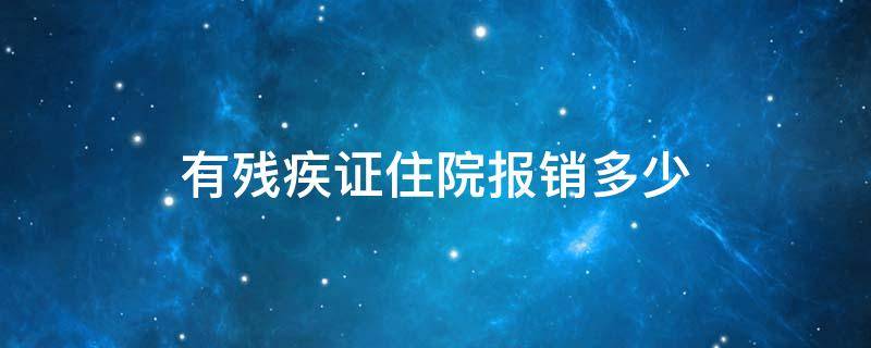 有残疾证住院报销多少 残疾证可以报销住院费