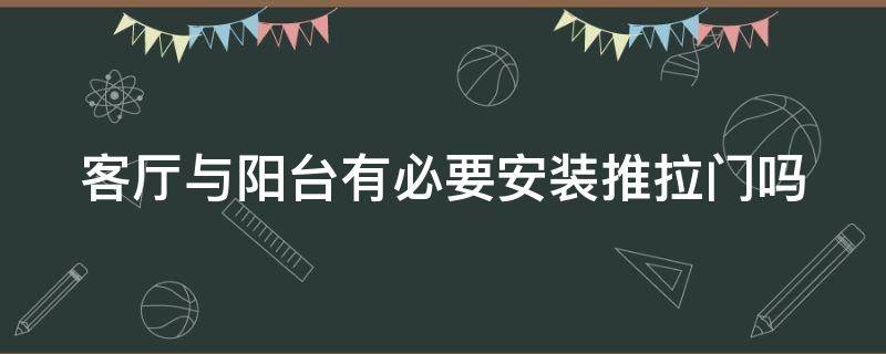 客厅与阳台有必要安装推拉门吗（客厅与阳台有必要安装推拉门吗视频）