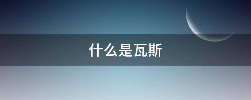 什么是瓦斯 什么是瓦斯保护