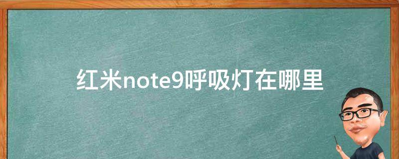 红米note9呼吸灯在哪里（红米note9呼吸灯在什么位置）