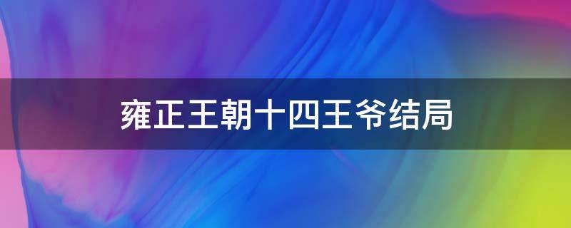 雍正王朝十四王爷结局 雍正 十四爷结局