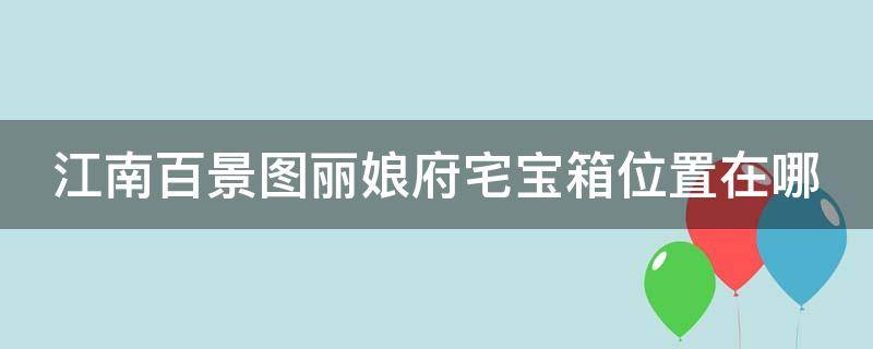 江南百景图丽娘府宅宝箱位置在哪 江南百景图丽娘府宅宝箱位置宝箱