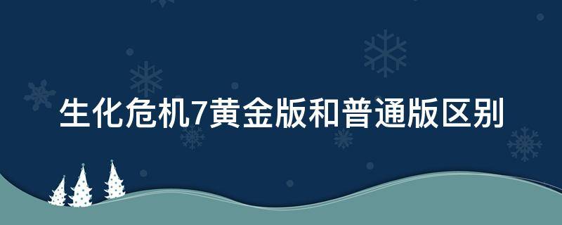 生化危机7黄金版和普通版区别 生化危机7豪华版和普通版区别