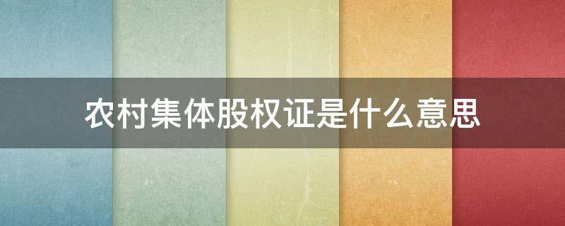 农村集体股权证是什么意思 农村集体股权登记是什么意思