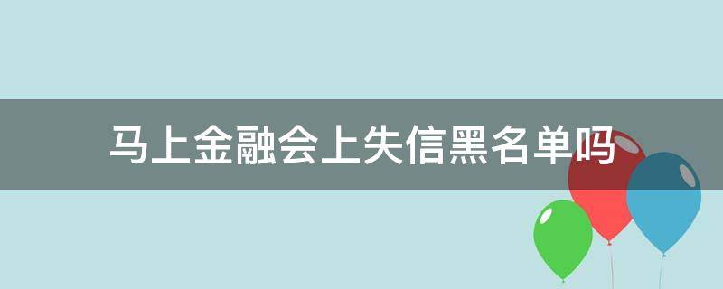 马上金融会上失信黑名单吗（马上金融失信人员名单）