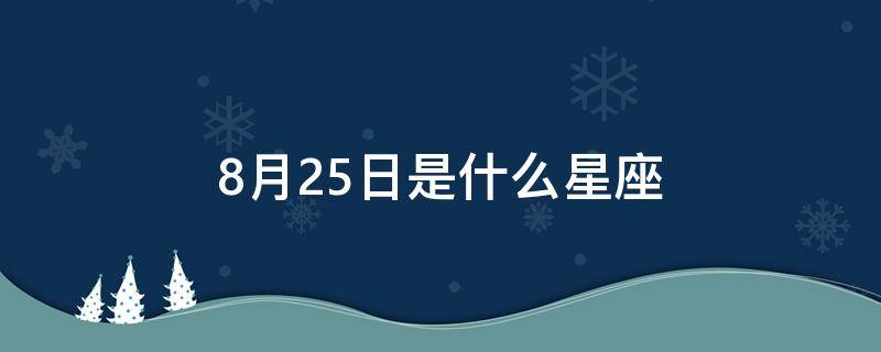 8月25日是什么星座（8月25日是什么星座女生）