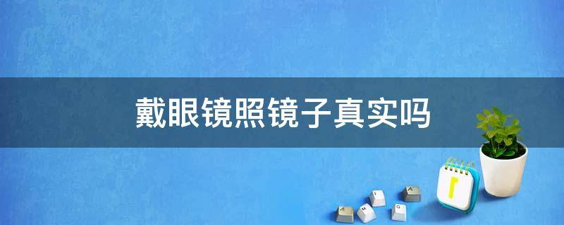 戴眼镜照镜子真实吗（戴眼镜照镜子真实吗300度）