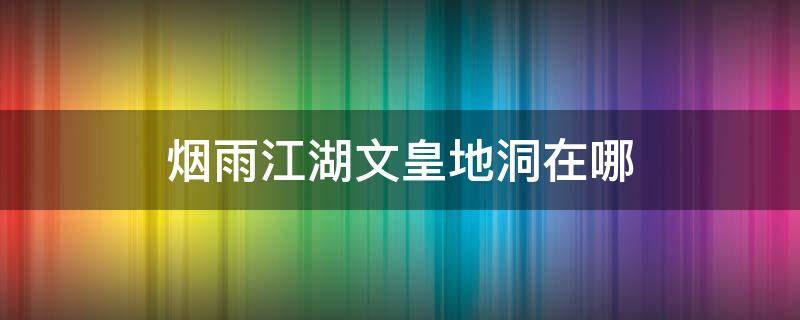 烟雨江湖文皇地洞在哪 烟雨江湖文皇地洞