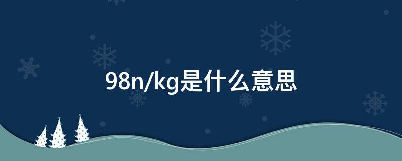 9.8n/kg是什么意思 98nkg是什么意思