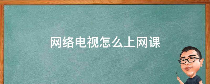 网络电视怎么上网课（电信网络电视怎么上网课）