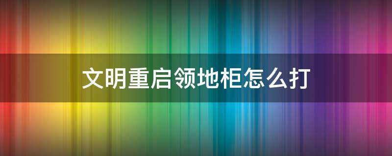 文明重启领地柜怎么打 文明重启领地柜怎么弄