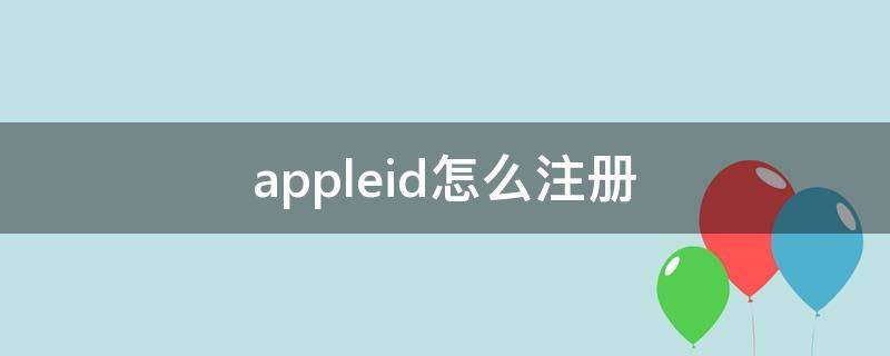 appleid怎么注册 appleid怎么注册外网账号