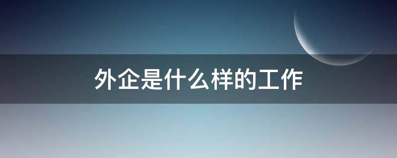 外企是什么样的工作 外企是什么样的工作风格