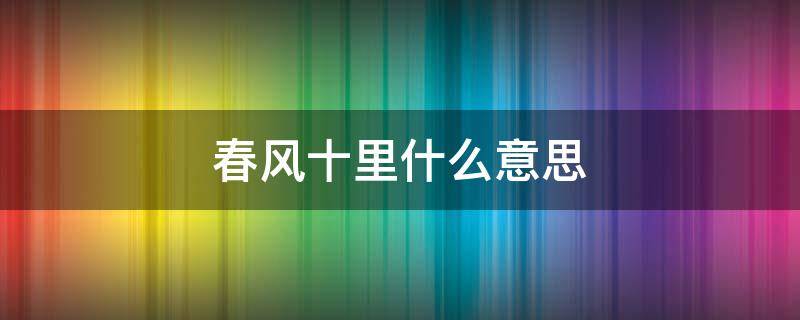 春风十里什么意思 春风十里什么意思?