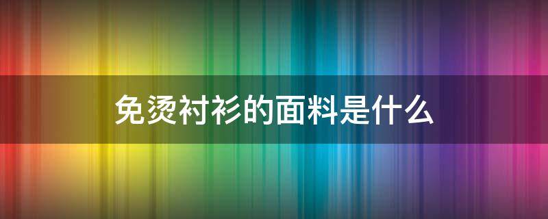 免烫衬衫的面料是什么 衬衫免烫工艺有哪些