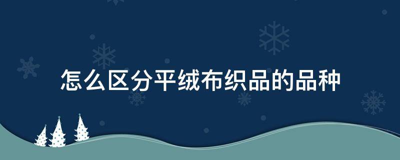 怎么区分平绒布织品的品种（布料绒分为哪几种）