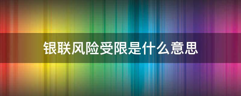 银联风险受限是什么意思 银联风险受限是怎么回事